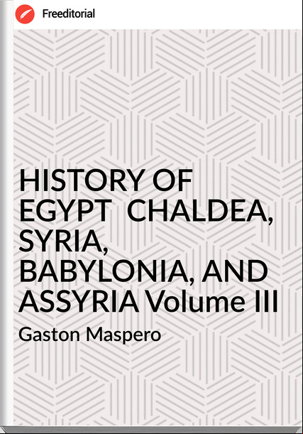  Gaston Maspero - HISTORY OF EGYPT  CHALDEA, SYRIA, BABYLONIA, AND ASSYRIA Volume III