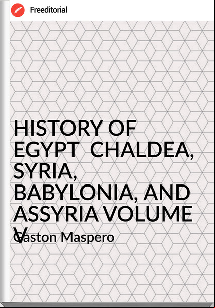  Gaston Maspero - HISTORY OF EGYPT  CHALDEA, SYRIA, BABYLONIA, AND ASSYRIA VOLUME V