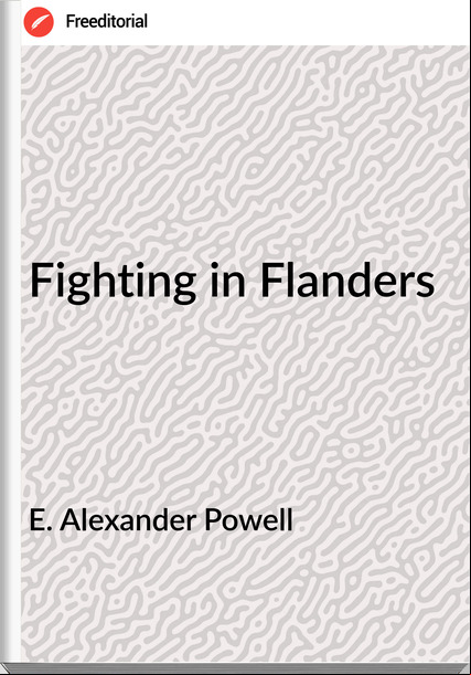 E. Alexander Powell Fighting in Flanders