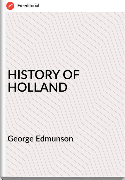 George Edmunson - HISTORY OF HOLLAND