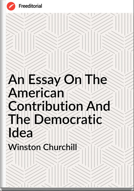 Winston Churchill - An Essay On The American Contribution And The Democratic Idea