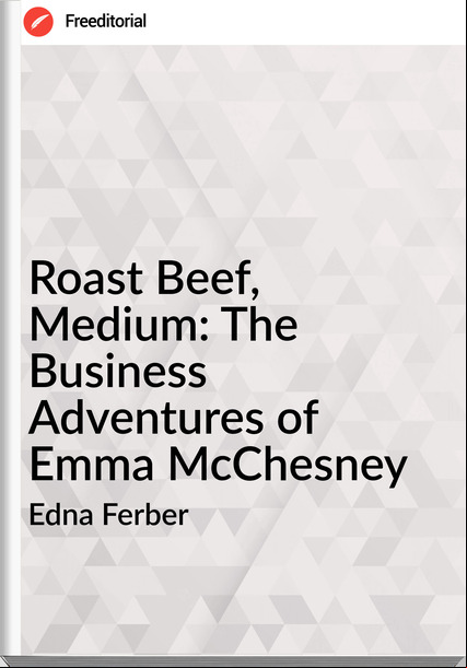 Edna Ferber - Roast Beef, Medium: The Business Adventures of Emma McChesney