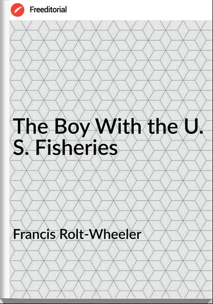Francis Rolt-Wheeler - The Boy With the U. S. Fisheries
