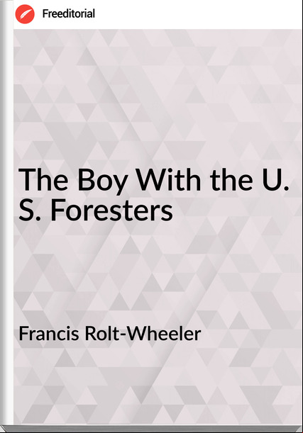 Francis Rolt-Wheeler - The Boy With the U. S. Foresters