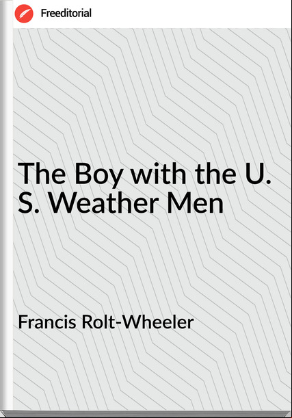 Francis Rolt-Wheeler - The Boy with the U. S. Weather Men