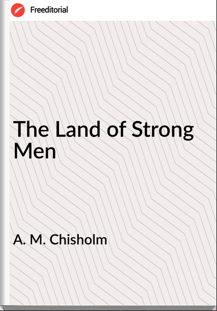 A. M. Chisholm The Land of Strong Men