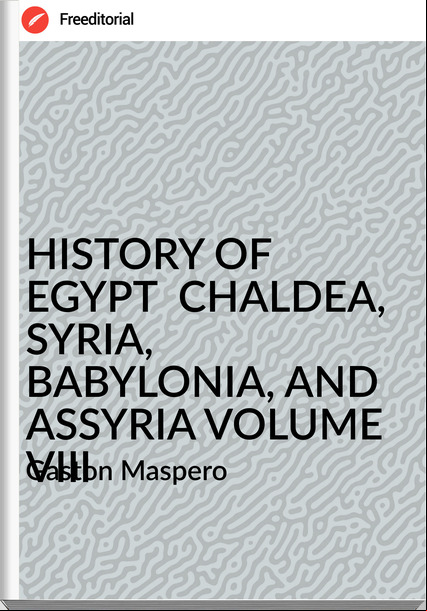  Gaston Maspero - HISTORY OF EGYPT  CHALDEA, SYRIA, BABYLONIA, AND ASSYRIA VOLUME VIII
