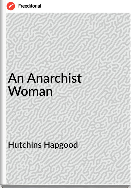 Hutchins Hapgood - An Anarchist Woman