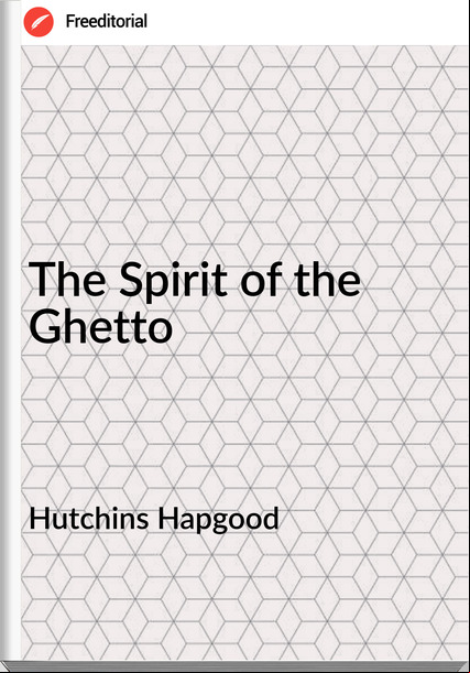 Hutchins Hapgood - The Spirit of the Ghetto