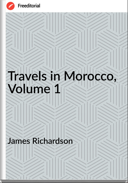 James Richardson Travels in Morocco, Volume 1