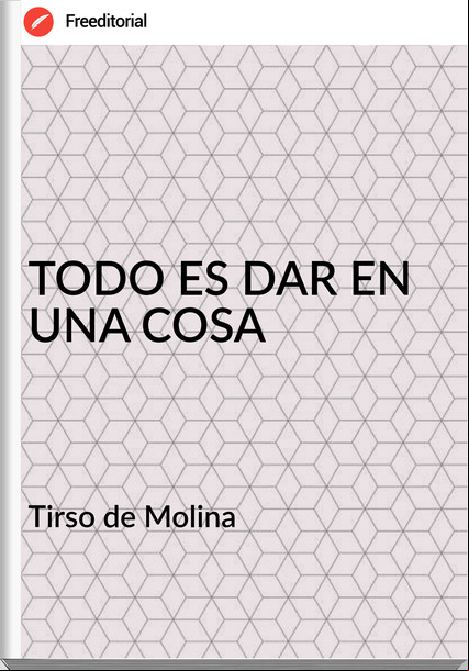 Tirso de Molina TODO ES DAR EN UNA COSA