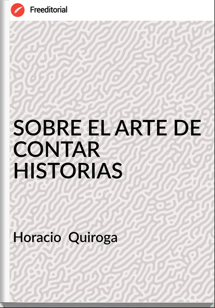 Horacio  Quiroga - SOBRE EL ARTE DE CONTAR HISTORIAS