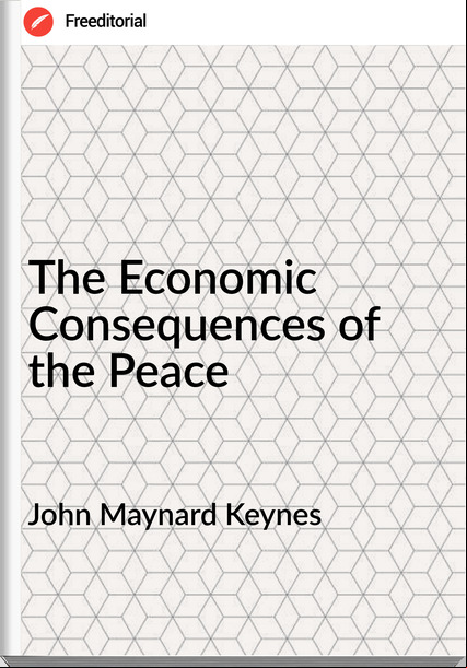 John Maynard Keynes - The Economic Consequences of the Peace