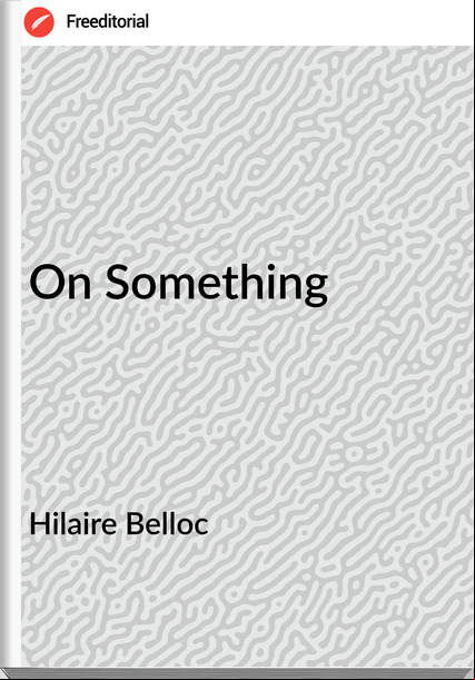 Hilaire Belloc On Something