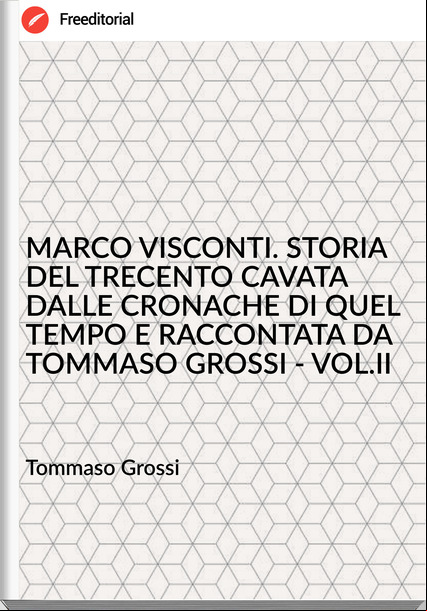 Tommaso Grossi MARCO VISCONTI. STORIA DEL TRECENTO CAVATA DALLE CRONACHE DI QUEL TEMPO E RACCONTATA DA TOMMASO GROSSI - VOL.II