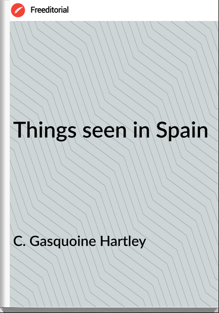 C. Gasquoine Hartley - Things seen in Spain