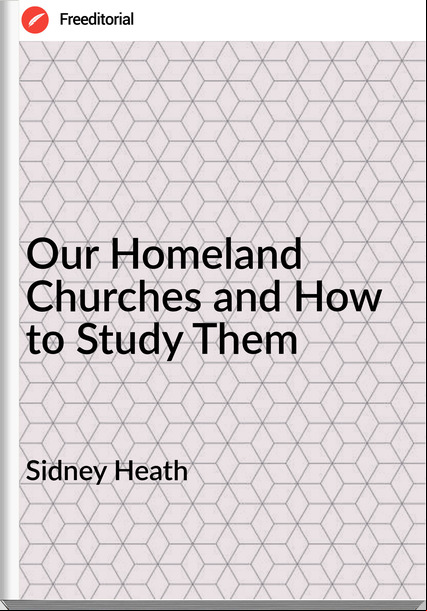 Sidney Heath - Our Homeland Churches and How to Study Them