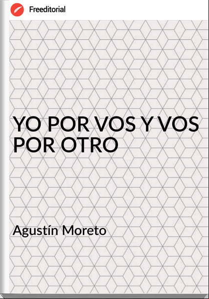Agustín Moreto - YO POR VOS Y VOS POR OTRO