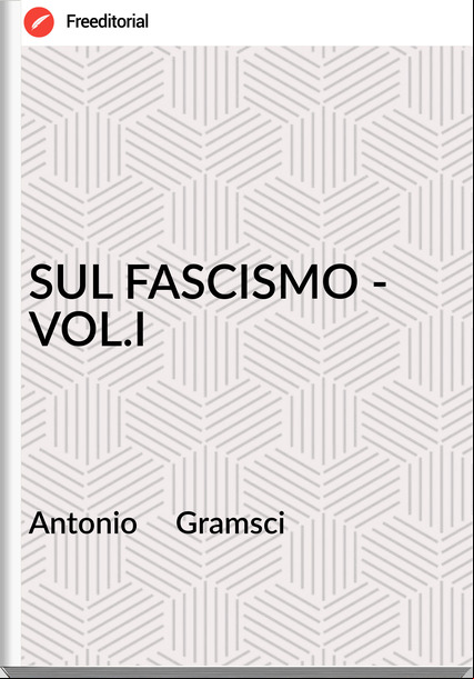 Antonio     Gramsci - SUL FASCISMO - VOL.I