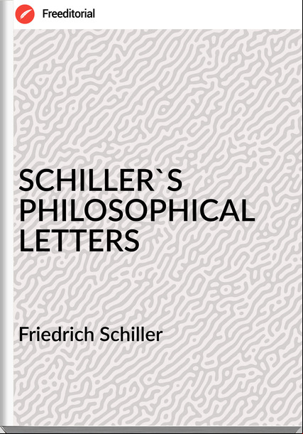 Friedrich Schiller SCHILLER'S PHILOSOPHICAL LETTERS