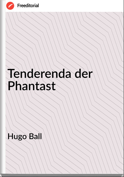 Hugo Ball - Tenderenda der Phantast