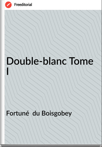Fortuné  du Boisgobey - Double-blanc Tome I