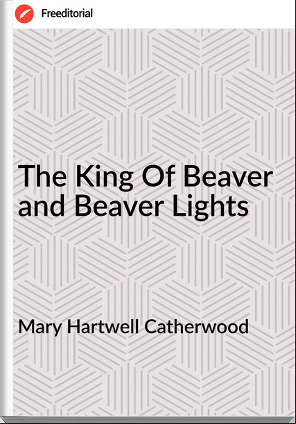 Mary Hartwell Catherwood The King Of Beaver and Beaver Lights