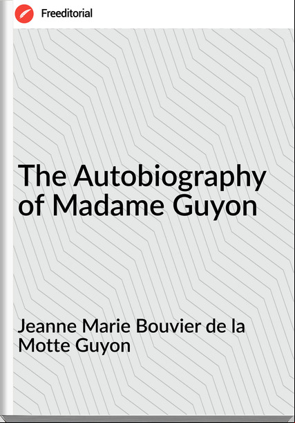 Jeanne Marie Bouvier de la Motte Guyon - The Autobiography of Madame Guyon