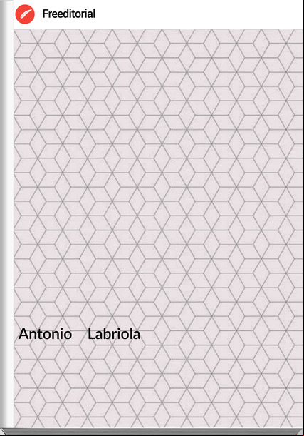 Antonio Labriola IN MEMORIA DEL MANIFESTO DEI COMUNISTI - DA UN SECOLO ALL'ALTRO - STORIA, FILOSOFIA DELLA STORIA, SOCIOLOGIA E MATERIALISMO STORICO