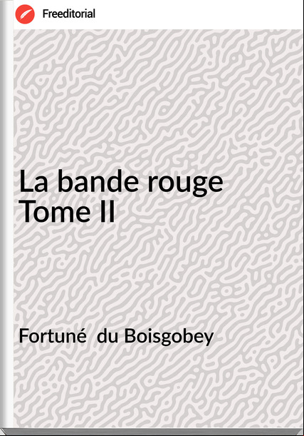 Fortuné  du Boisgobey - La bande rouge Tome II