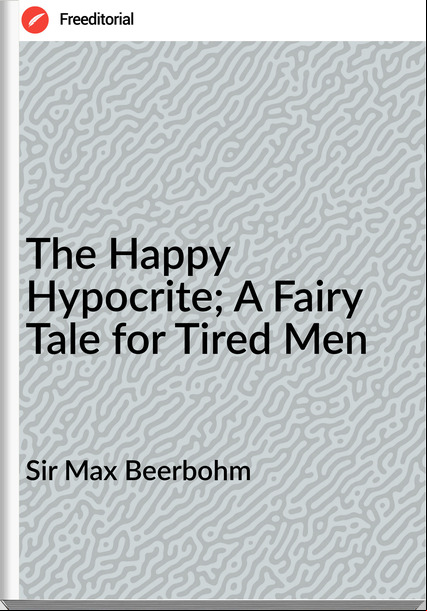 Sir Max Beerbohm The Happy Hypocrite; A Fairy Tale for Tired Men