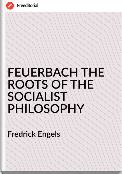  Fredrick Engels - FEUERBACH THE ROOTS OF THE SOCIALIST PHILOSOPHY