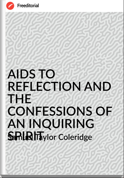 Samuel Taylor Coleridge AIDS TO REFLECTION AND THE CONFESSIONS OF AN INQUIRING SPIRIT
