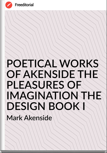 Mark Akenside - POETICAL WORKS OF AKENSIDE THE PLEASURES OF IMAGINATION THE DESIGN BOOK I