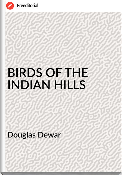 Douglas Dewar - BIRDS OF THE INDIAN HILLS