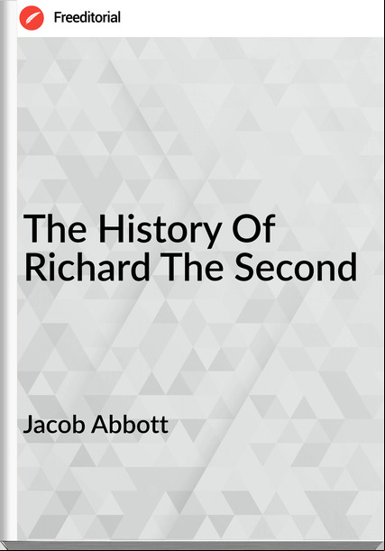 Jacob Abbott  - The History Of Richard The Second