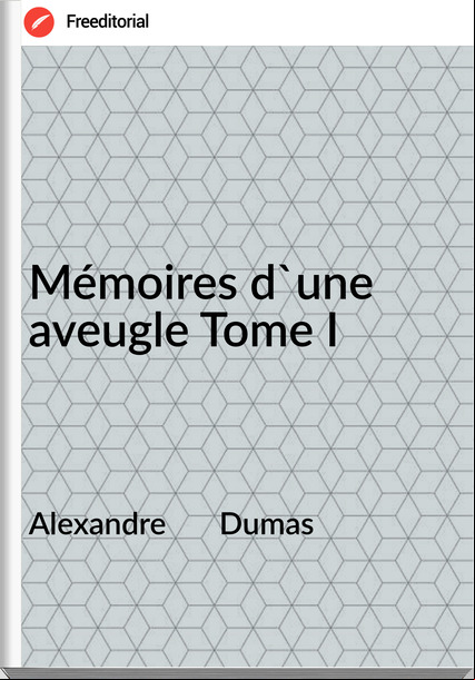 Alexandre       Dumas - Mémoires d'une aveugle Tome I