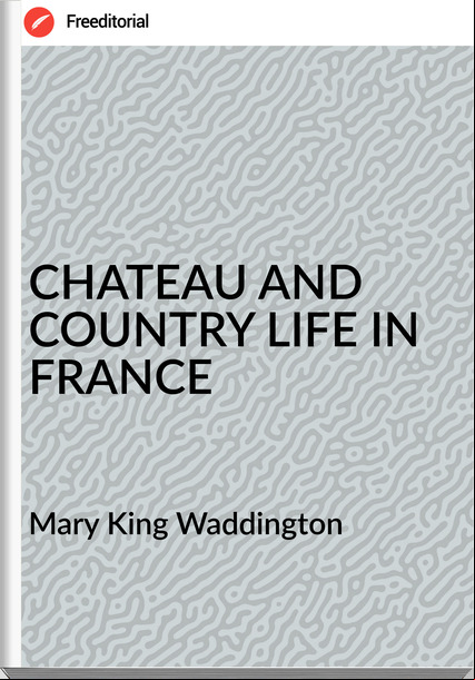  Mary King Waddington - CHATEAU AND COUNTRY LIFE IN 