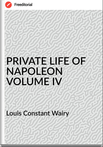  Louis Constant Wairy - PRIVATE LIFE OF NAPOLEON VOLUME IV