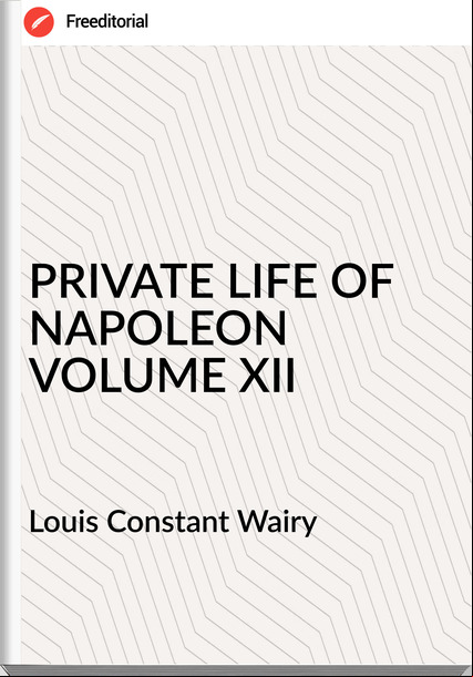  Louis Constant Wairy - PRIVATE LIFE OF NAPOLEON VOLUME XII