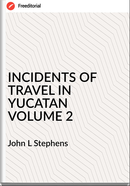 John L Stephens - INCIDENTS OF TRAVEL IN YUCATAN VOLUME 2