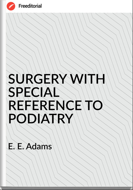 E. E. Adams - SURGERY WITH SPECIAL REFERENCE TO PODIATRY
