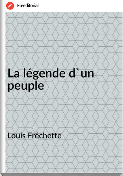 Louis Fréchette - La légende d'un peuple