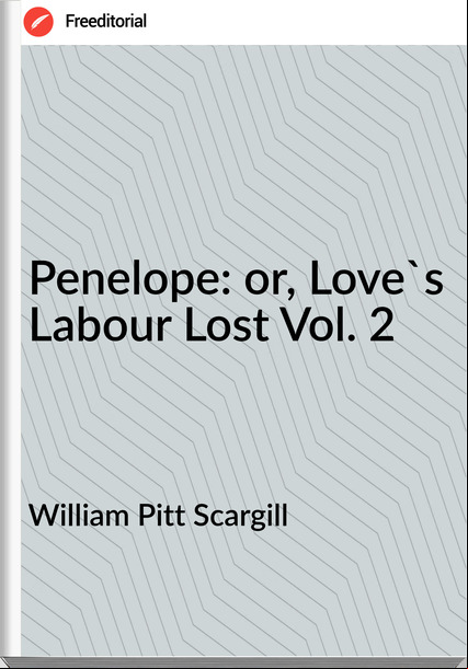 William Pitt Scargill  - Penelope: or, Love's Labour Lost Vol. 2