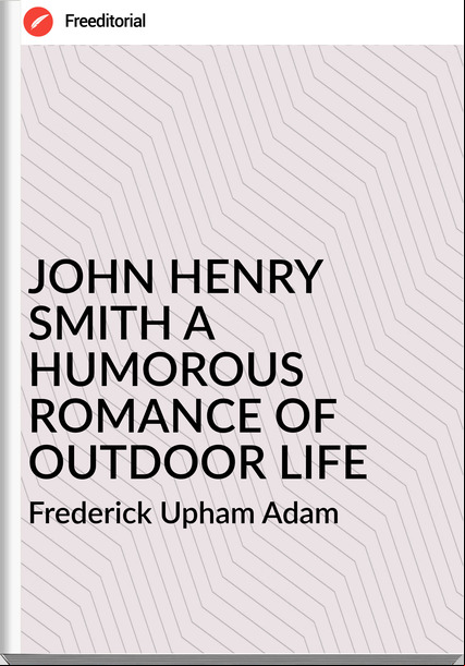 Frederick Upham Adam - JOHN HENRY SMITH A HUMOROUS ROMANCE OF OUTDOOR LIFE