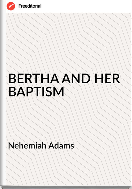  Nehemiah Adams - BERTHA AND HER BAPTISM