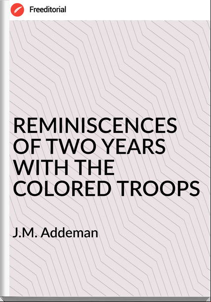  J.M. Addeman - REMINISCENCES OF TWO YEARS WITH THE COLORED TROOPS