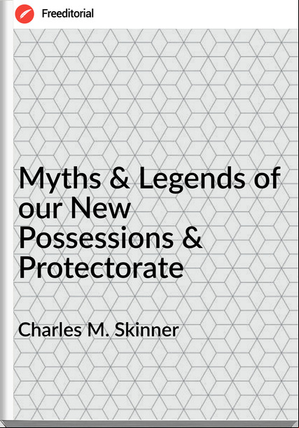 Charles M. Skinner Myths & Legends of our New Possessions & Protectorate