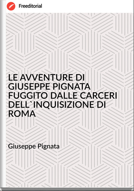 Giuseppe Pignata - LE AVVENTURE DI GIUSEPPE PIGNATA FUGGITO DALLE CARCERI DELL'INQUISIZIONE DI ROMA