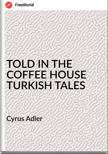 Cyrus Adler - TOLD IN THE COFFEE HOUSE TURKISH TALES
